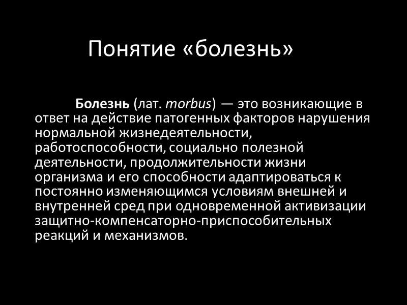 Понятие «болезнь»  Болезнь (лат. morbus) — это возникающие в ответ на действие патогенных